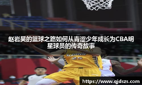 赵岩昊的篮球之路如何从青涩少年成长为CBA明星球员的传奇故事