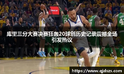 库里三分大赛决赛狂轰20球创历史记录震撼全场引发热议