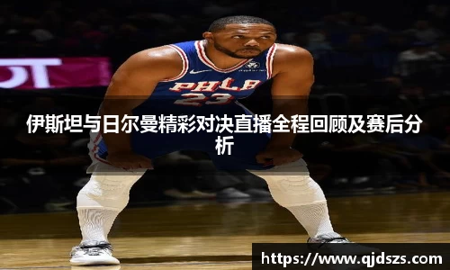 伊斯坦与日尔曼精彩对决直播全程回顾及赛后分析